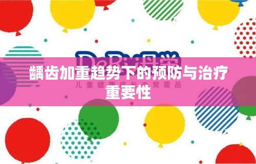 龋齿加重趋势下的预防与治疗重要性
