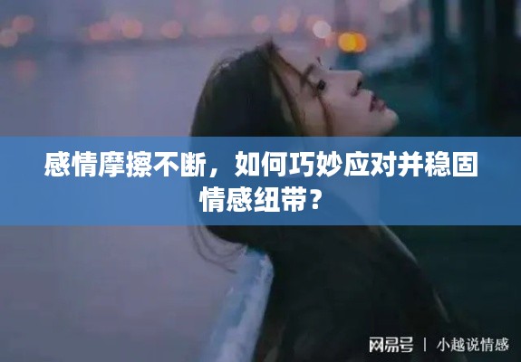 感情摩擦不断，如何巧妙应对并稳固情感纽带？