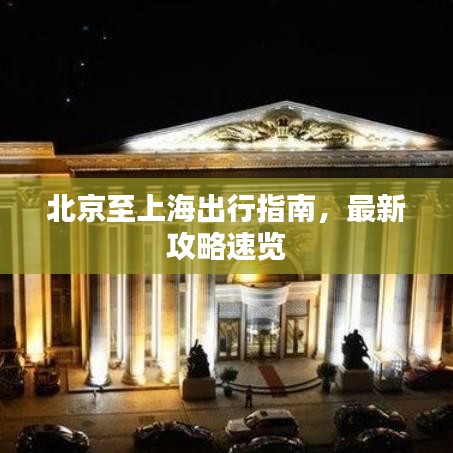 北京至上海出行指南，最新攻略速览