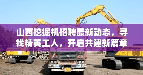 山西挖掘机招聘最新动态，寻找精英工人，开启共建新篇章