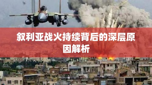 叙利亚战火持续背后的深层原因解析