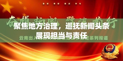 聚焦地方治理，巡抚新闻头条展现担当与责任