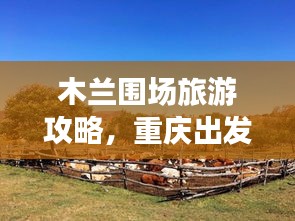 木兰围场旅游攻略，重庆出发，自然之美的探索之旅