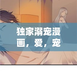 独家溺宠漫画，爱，宠溺成瘾，心动瞬间！