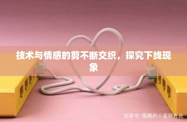 技术与情感的剪不断交织，探究下线现象