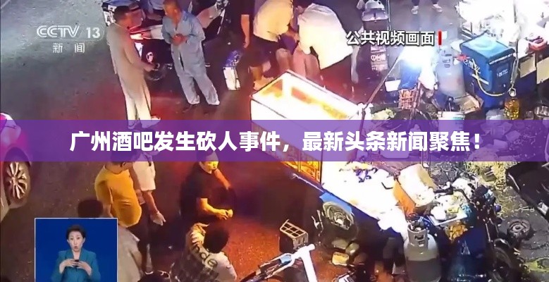 广州酒吧发生砍人事件，最新头条新闻聚焦！