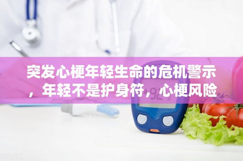 突发心梗年轻生命的危机警示，年轻不是护身符，心梗风险不容忽视