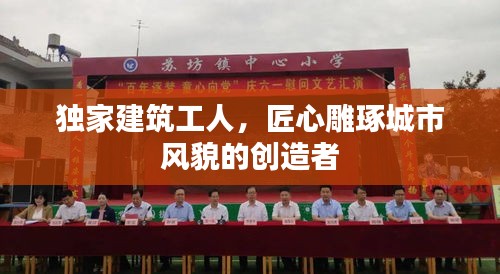 独家建筑工人，匠心雕琢城市风貌的创造者