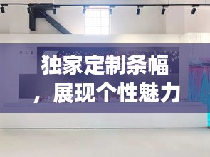 独家定制条幅，展现个性魅力的独特艺术风采