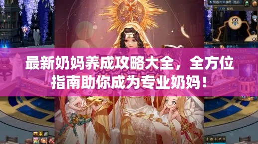最新奶妈养成攻略大全，全方位指南助你成为专业奶妈！
