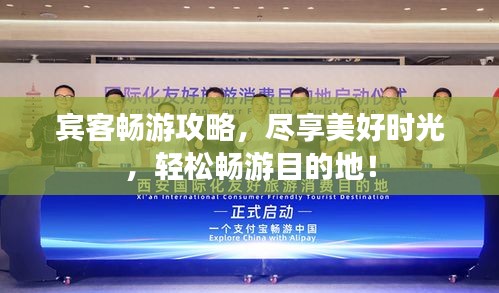 宾客畅游攻略，尽享美好时光，轻松畅游目的地！