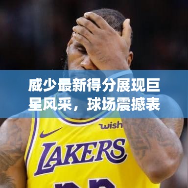 威少最新得分展现巨星风采，球场震撼表现引爆全网热议