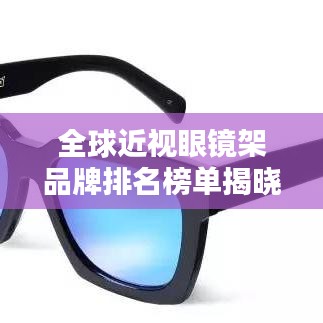 全球近视眼镜架品牌排名榜单揭晓！