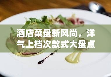 酒店菜盘新风尚，洋气上档次款式大盘点